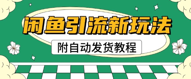 2025闲鱼引流新玩法，日引200+创业粉，每天稳定多张收益(附自动发货教程)-赚钱网