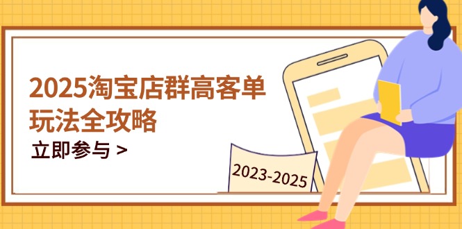 （14568期）2025淘宝店群高客单玩法全攻略，把握高客单关键技巧，精通全周期运营-赚钱网