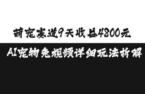 萌宠赛道9天收益4800元，AI宠物免视频详细玩法拆解-赚钱网
