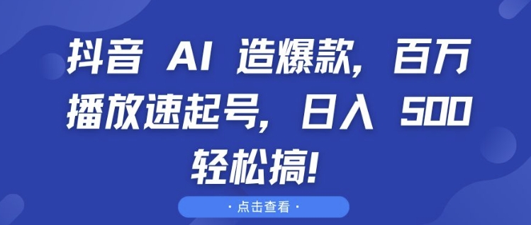 抖音 AI 造爆款，百万播放速起号，日入5张 轻松搞【揭秘】-赚钱网