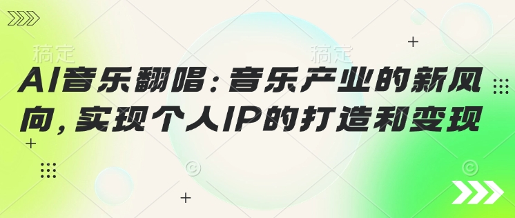 AI音乐翻唱：音乐产业的新风向，实现个人IP的打造和变现-赚钱网
