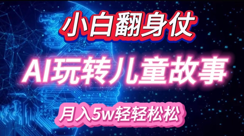 小白大翻身!靠AI玩转绘本故事，月入过W，轻松得很!-赚钱网