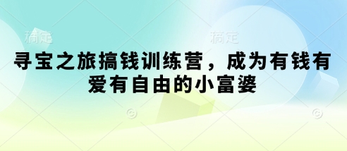 寻宝之旅搞钱训练营，成为有钱有爱有自由的小富婆-赚钱网