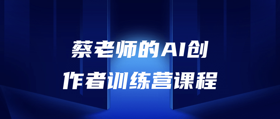 蔡老师的AI创作者训练营课程-赚钱网