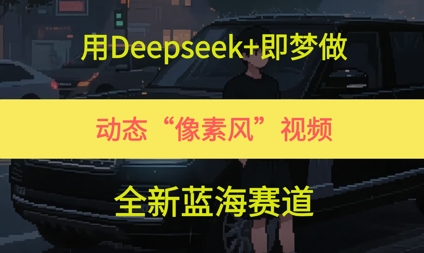 用Deepseek+即梦做，动态“像素风”视频，全新蓝海赛道-赚钱网