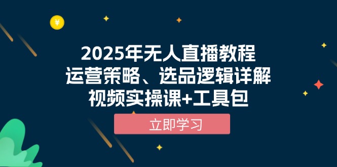 （13909期）2025年无人直播教程，运营策略、选品逻辑详解，视频实操课+工具包-赚钱网