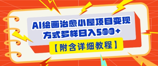 AI绘画治愈小屋项目，变现方式多样，小白也能操作(附详细教程)-赚钱网