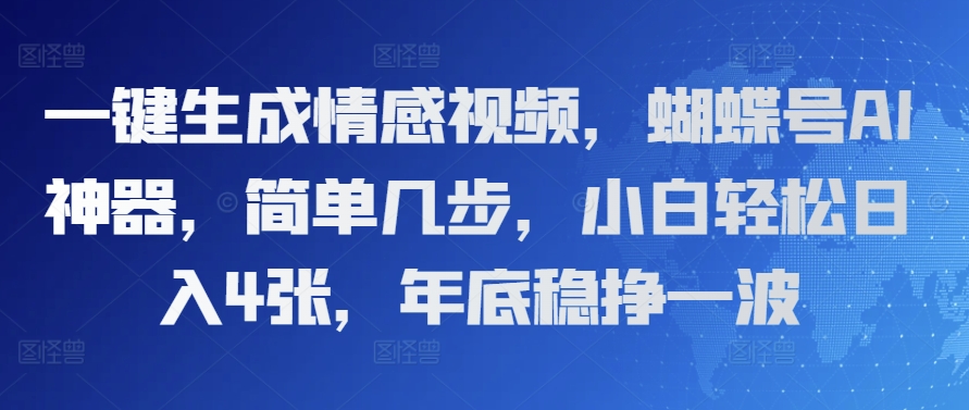 一键生成情感视频，蝴蝶号AI神器，简单几步，小白轻松日入4张，年底稳挣一波-赚钱网