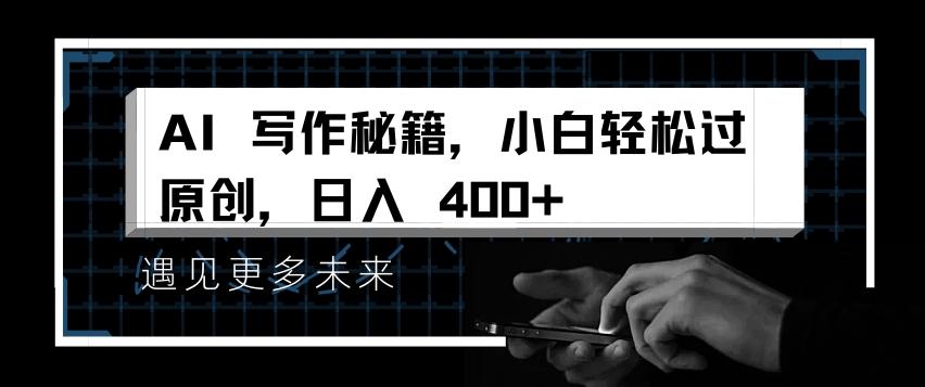 AI写作秘籍，小白轻松过原创，日入 4张【揭秘】-赚钱网