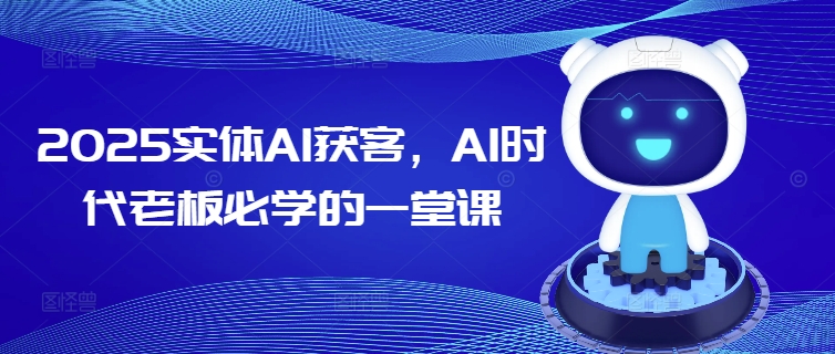 2025实体AI获客，AI时代老板必学的一堂课-赚钱网