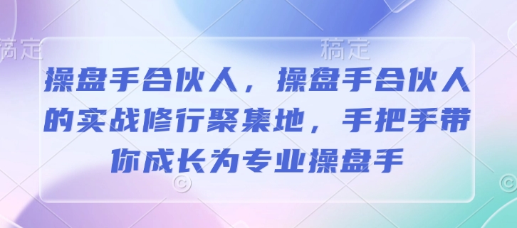 操盘手合伙人，操盘手合伙人的实战修行聚集地，手把手带你成长为专业操盘手-赚钱网