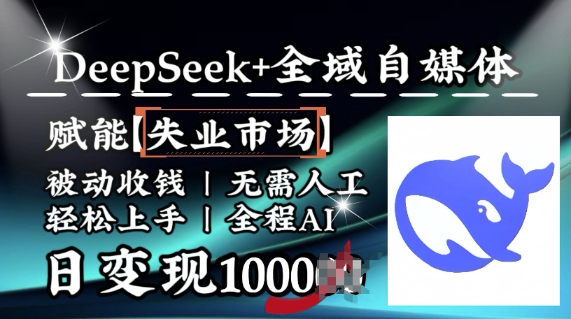 降维打击，Deepseek+全域自媒体，赋能失业市场，被动收钱，无需人工全程AI，日变现1k-赚钱网