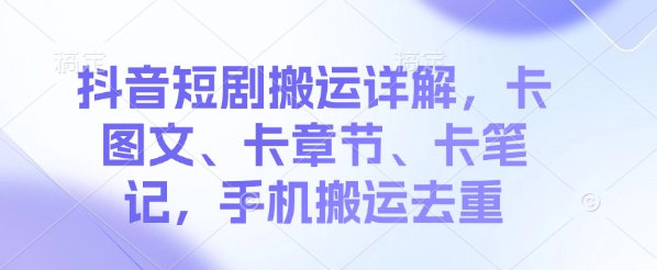 抖音短剧搬运详解，卡图文、卡章节、卡笔记，手机搬运去重-赚钱网