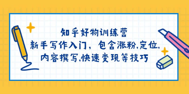 （14358期）知乎好物训练营：新手写作入门，包含涨粉,定位,内容撰写,快速变现等技巧-赚钱网