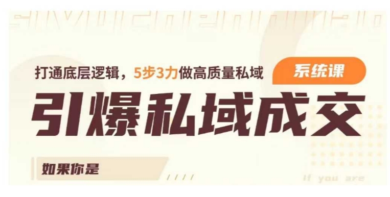 引爆私域成交力系统课，打通底层逻辑，5步3力做高质量私域-赚钱网