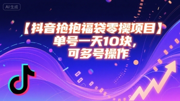抖音抢福袋零撸项目，单号一天十块，可多号操作-赚钱网