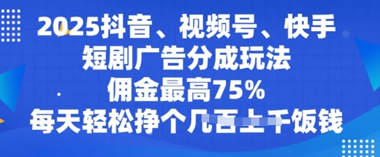 2025抖音、视频号、快手短剧广告分成玩法，佣金最高75%，每天轻松挣个几张饭钱-赚钱网