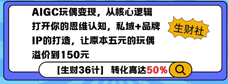 AIGC玩偶变现，从核心逻辑打开你的思维认知，私域+品牌IP的打造，让原本五元的玩偶溢价到150元-赚钱网