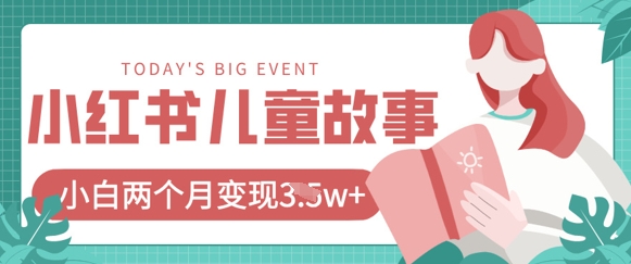 小红书AI儿童故事绘本项目，20条作品变现过1w+-赚钱网