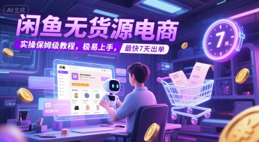 闲鱼无货源电商，实操保姆级教程，极易上手，最快7天出单-赚钱网