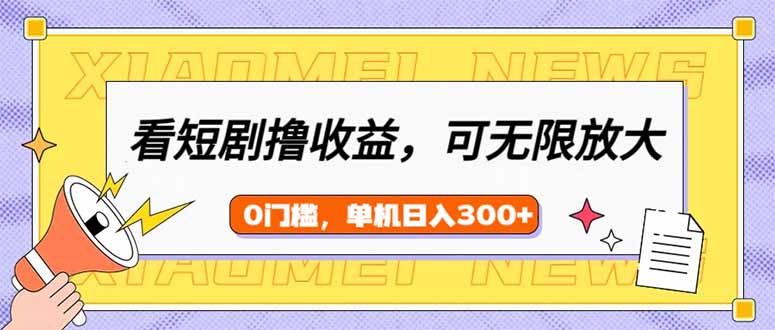 （14569期）看短剧领收益，可矩阵无限放大，单机日收益300+，新手小白轻松上手-赚钱网