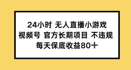 24小时无人直播小游戏，视频号官方长期项目，每天保底收益80+-赚钱网