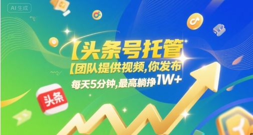 【头条号托管 】团队提供视频，你发布，每天5分钟，最高躺挣1W+【揭秘】-赚钱网