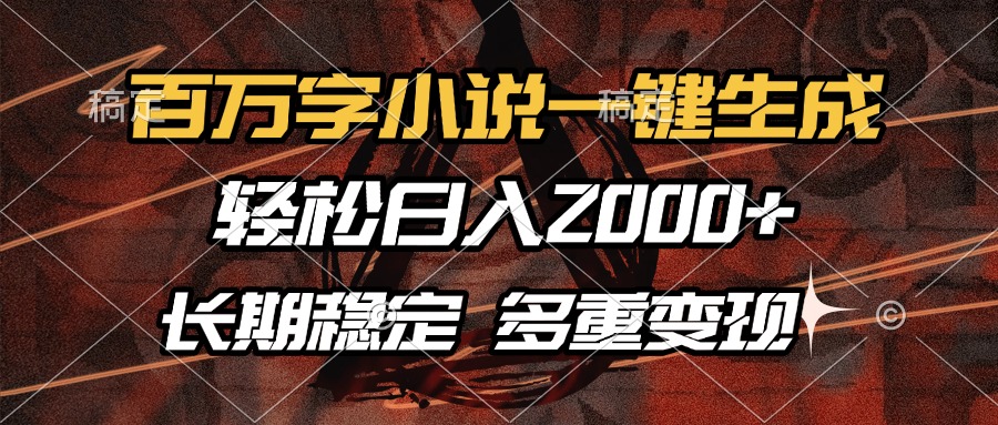 （13737期）百万字小说一键生成，轻松日入2000+，长期稳定可做，多种变现方式-赚钱网