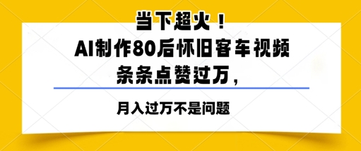 当下超火！AI制作80后怀旧客车视频，条条点赞过W-赚钱网