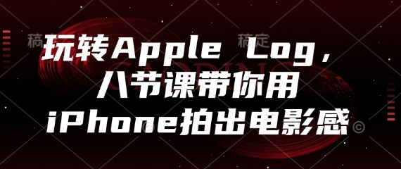 玩转Apple Log，八节课带你用iPhone拍出电影感-赚钱网