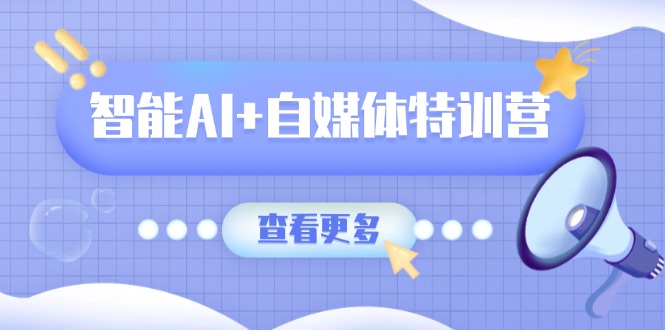 （14129期）智能AI+自媒体特训营：涵盖文本创作、图像创作、视频创作和职场办公几大类-赚钱网