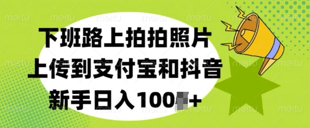下班路上拍拍照片，上传到支付宝和抖音，新手日入100+-赚钱网