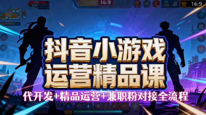 【抖音小游戏精品运营课】小白也可以操作，从0开始学小游戏运营，操作…-赚钱网