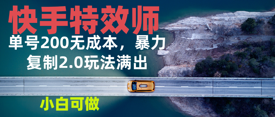 （13714期）快手特效师2.0，单号200收益0成本满出，小白可做-赚钱网