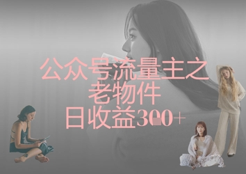 公众号流量主之老物件日收益300+-赚钱网