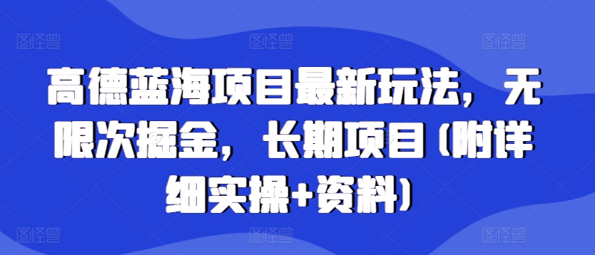 高德蓝海项目最新玩法，无限次掘金，长期项目(附详细实操+资料)-赚钱网