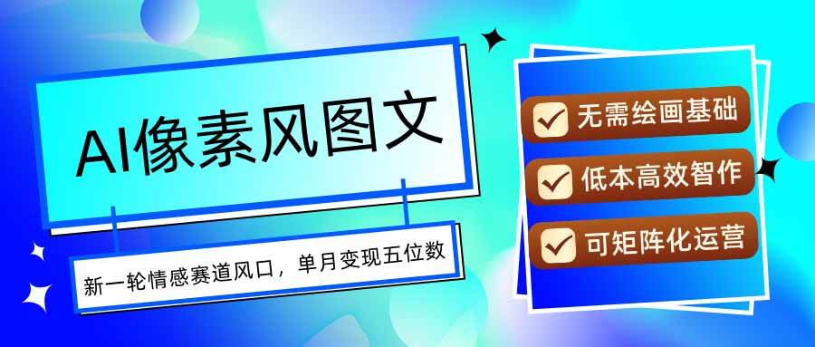 （15693期）AI像素风图文超详细实操全过程，每天一小时轻松易上手，单月变现五位数-赚钱网