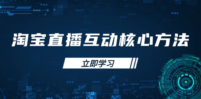 （14128期）淘宝直播互动核心方法，新手入门指南、直播能力提升，新手主播快速突围-赚钱网