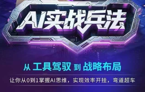 AI实战兵法，从工具驾驭到战略布局，​从0~1掌握ai思维，实现效率，开挂弯道超车-赚钱网