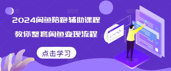 2024闲鱼陪跑辅助课程，教你整套闲鱼变现流程-赚钱网