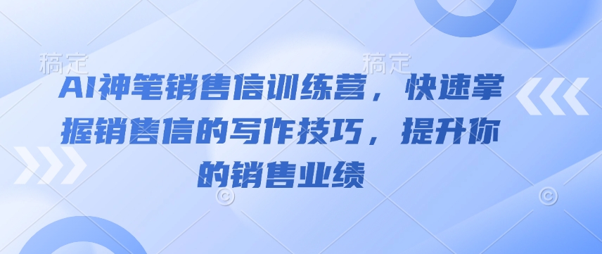 AI神笔销售信训练营，快速掌握销售信的写作技巧，提升你的销售业绩-赚钱网