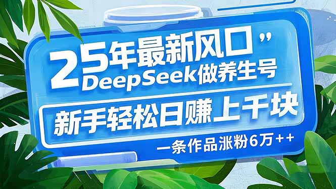 （14341期）25年最新风口，用DeepSeek做养生号，新手轻松日赚上千块，一条作品涨粉…-赚钱网