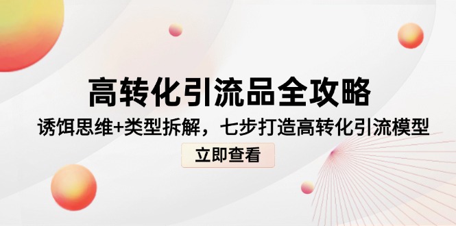 （14849期）高转化引流品全攻略，诱饵思维+类型拆解，七步打造高转化引流模型-赚钱网