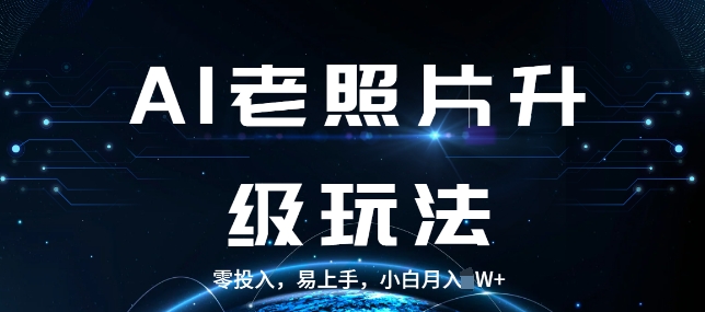 AI老照片升级玩法，零投入，易上手，小白月入过W-赚钱网