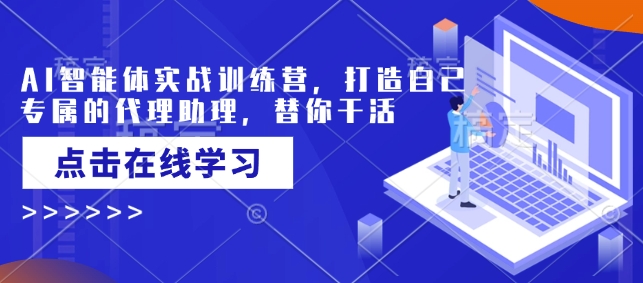 AI智能体实战训练营，打造自己专属的代理助理，替你干活-赚钱网
