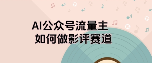 AI公众号流量主，如何做剧评赛道-赚钱网
