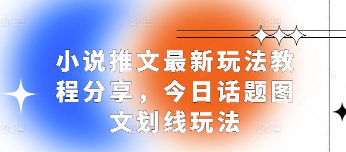 小说推文最新玩法教程分享，今日话题图文划线玩法-赚钱网