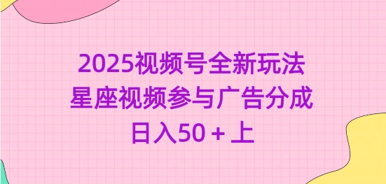 2025视频号全新玩法-星座视频参与广告分成，日入50+上-赚钱网