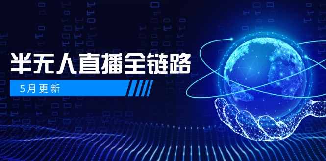 （14787期）5月更新-半无人直播全链路：AI数字人+千川截流实战，女装选品与防违规…-赚钱网