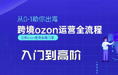 OZON入门到高阶全流程，从0-1助你出海，跨境ozon运营全流程-赚钱网